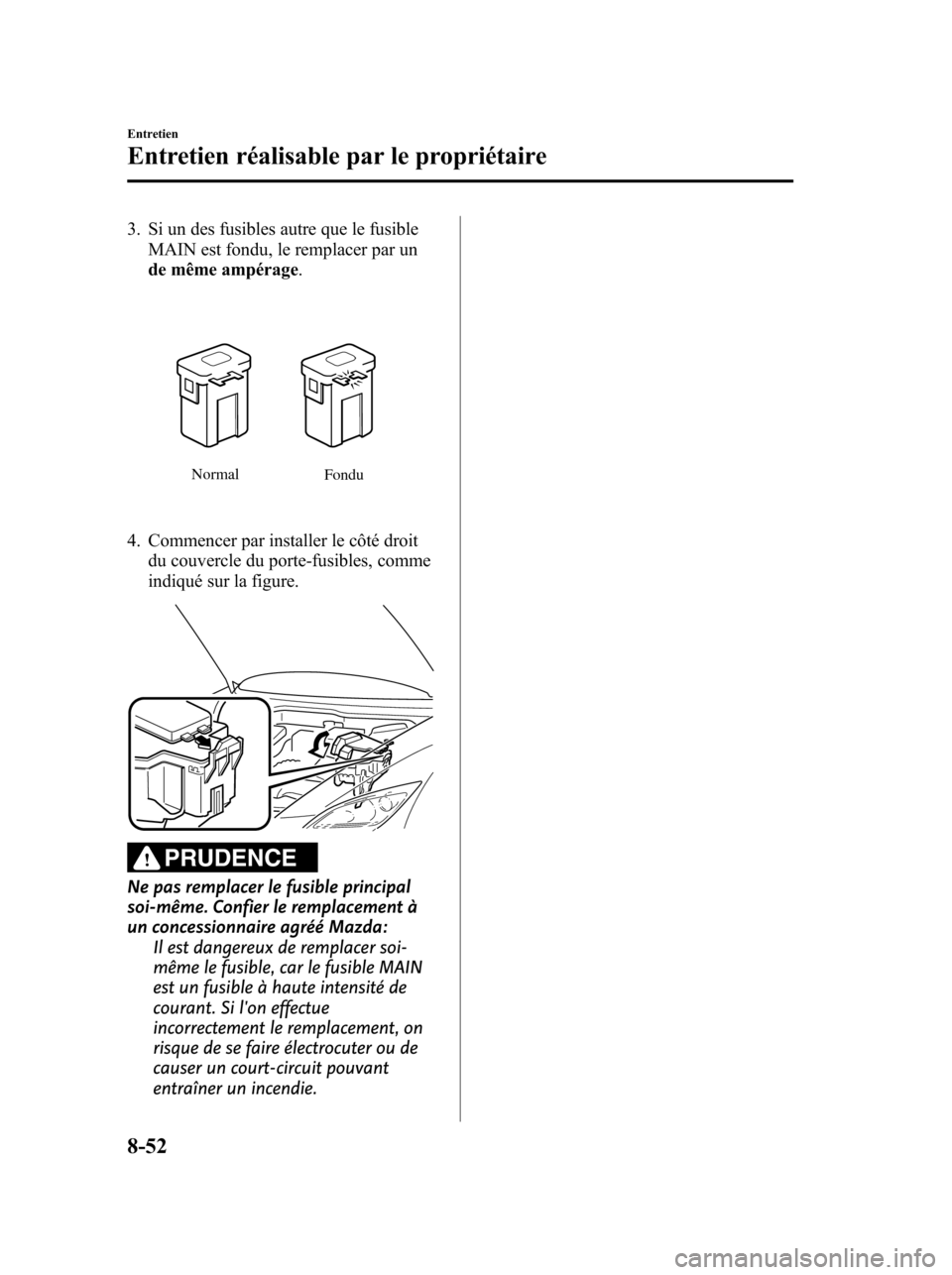 MAZDA MODEL 6 2010 Manuel du propriétaire (in French) 3. Si un des fusibles autre que le fusible
MAIN est fondu, le remplacer par un
de même ampérage.
Normal
Fondu
4. Commencer par installer le côté droit
du couvercle du porte-fusibles, comme
indiquà MAZDA MODEL 6 2010 Manuel du propriétaire (in French) 3. Si un des fusibles autre que le fusible
MAIN est fondu, le remplacer par un
de même ampérage.
Normal
Fondu
4. Commencer par installer le côté droit
du couvercle du porte-fusibles, comme
indiquÃ