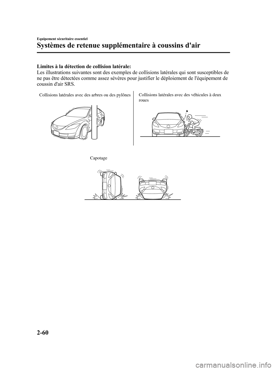 MAZDA MODEL 6 2010 Manuel du propriétaire (in French) Limites à la détection de collision latérale:
Les illustrations suivantes sont des exemples de collisions latérales qui sont susceptibles de
ne pas être détectées comme assez sévères pour jus MAZDA MODEL 6 2010 Manuel du propriétaire (in French) Limites à la détection de collision latérale:
Les illustrations suivantes sont des exemples de collisions latérales qui sont susceptibles de
ne pas être détectées comme assez sévères pour jus