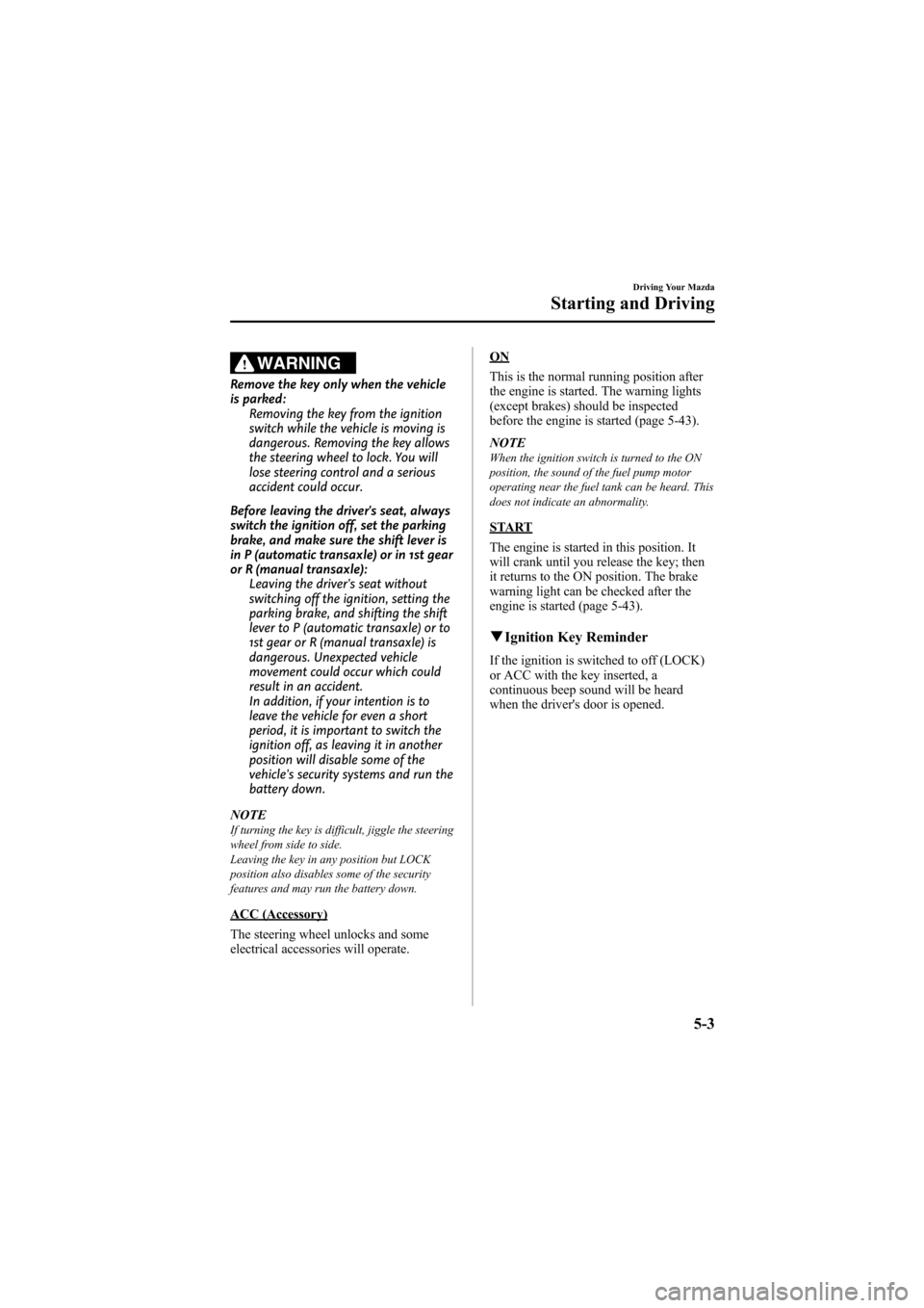 MAZDA MODEL 6 2009  Owners Manual (in English) Black plate (147,1)
WARNING
Remove the key only when the vehicle
is parked:Removing the key from the ignition
switch while the vehicle is moving is
dangerous. Removing the key allows
the steering whee