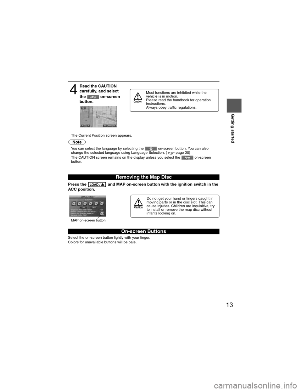 MAZDA MODEL 6 2009  Navigation Manual (in English) 13
Getting started
lThe Current Position screen appears.
Note
lYou can select the language by selecting the   on-screen button. You can also 
change the selected language using Language Selection. ( p