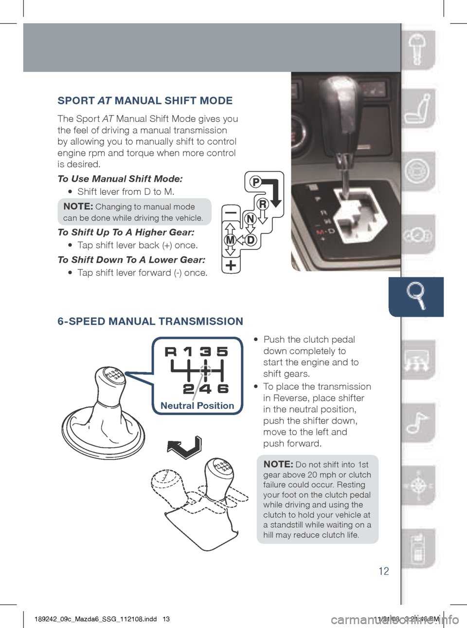 MAZDA MODEL 6 2009  Smart Start Guide (in English) 12
SPORT AT  MANUAL S HiFT M ODE
The	Sport	AT 	Manual 	Shif t 	Mode 	gives 	you	
the 	feel 	of 	driving 	a 	manual 	transmission	
by 	allowing 	you 	to 	manually 	shif t 	to 	control	
engine 	rpm 	and