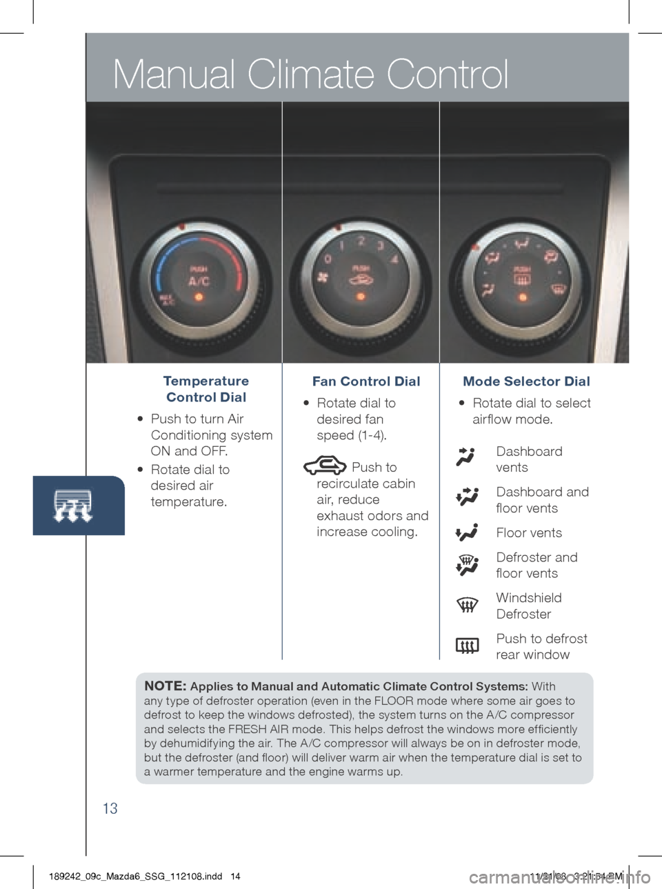 MAZDA MODEL 6 2009  Smart Start Guide (in English) Manual Climate Control
13
NOTE: Applies to Manual and Automatic Climate Control Systems: With	
any	type	of	defroster	operation	(even	in	the	FLOOR	mode	where	some	air	goes	to 	
defrost	to	keep	the	wind