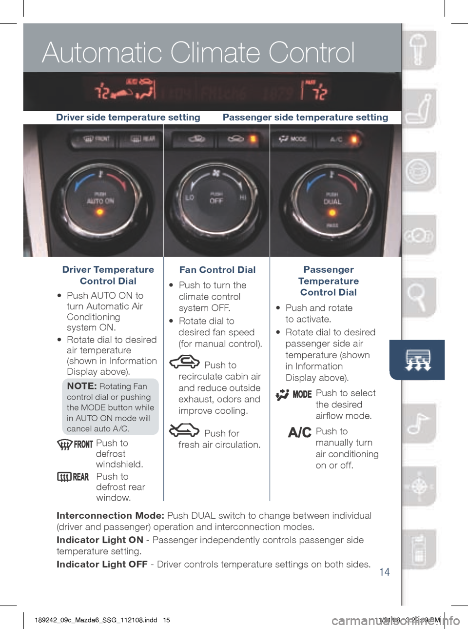 MAZDA MODEL 6 2009  Smart Start Guide (in English) Automatic Climate Control
14
Driver Temperature  
Control Dial
•	 	
Push 	AUTO 	ON 	to	
turn	Automatic	Air 	
Conditioning	  
system	ON. 	
•	 	
Rotate	dial	to	desired 	
air 	temperature	  
(shown	i