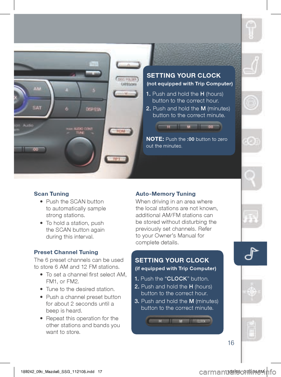 MAZDA MODEL 6 2009  Smart Start Guide (in English) 16
Scan Tu ning 
	 •	 	
Push	the	SCAN 	button	  
to 	automatically 	sample 	 
strong 	stations. 	
	 •	 	
To	hold 	a 	station, 	push	  
the	SCAN 	button	again 	 
during 	this 	inter val.	
Preset Ch