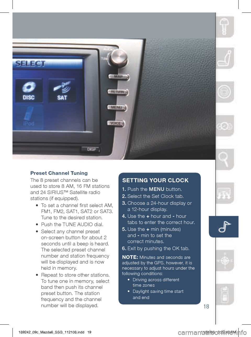 MAZDA MODEL 6 2009  Smart Start Guide (in English) 18
Preset Channel Tuning 
The	8	preset	channels	can	be	 
used 	to 	store 	8 	AM, 	16 	FM 	stations	
and	24	SIRIUS™	Satellite	radio 	
stations	(if	equipped). 	
	 •	 	 To	set	a	channel	first	select	