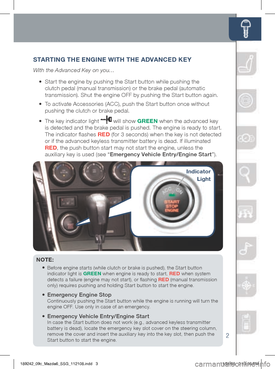 MAZDA MODEL 6 2009  Smart Start Guide (in English) 2
Release  
Button
S TART iN g THE EN giNE wi TH THE A DVANCED K EY
With the Advanced Key on you…
	 •		 Start	the	engine	by	pushing	the	Start	button	while	pushing	the 	
clutch	pedal	(manual	transm
