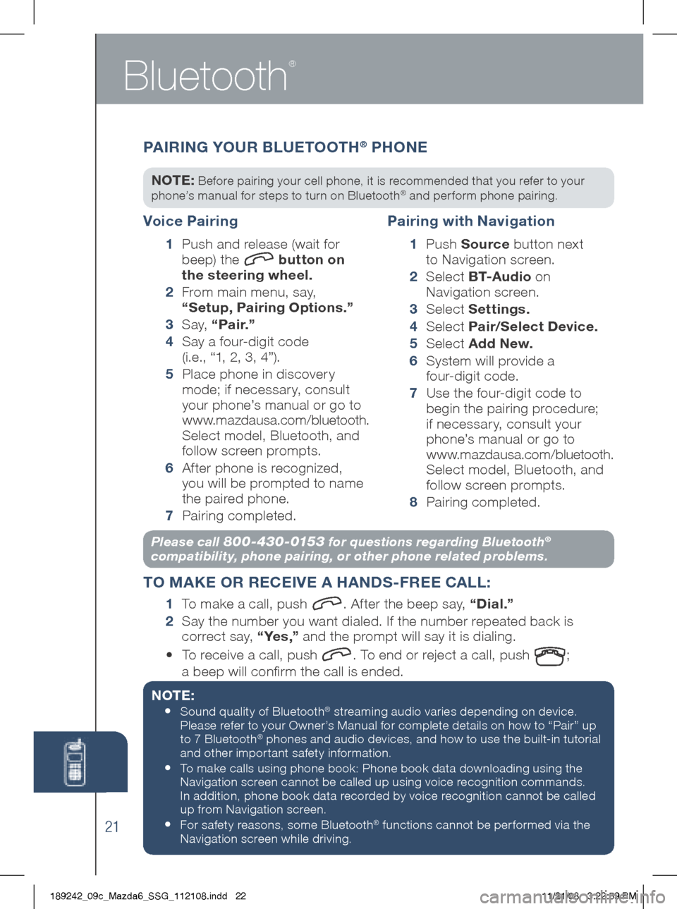 MAZDA MODEL 6 2009 Smart Start Guide (in English) Bluetooth
®
21
Please call 800-430-0153 for questions regarding Bluetooth®
compatibility, phone pairing, or other phone related problems.
T O MAKE OR RECE iVE A HANDS -FREE CALL :
1
To mak MAZDA MODEL 6 2009 Smart Start Guide (in English) Bluetooth
®
21
Please call 800-430-0153 for questions regarding Bluetooth®
compatibility, phone pairing, or other phone related problems.
T O MAKE OR RECE iVE A HANDS -FREE CALL :
1
To mak