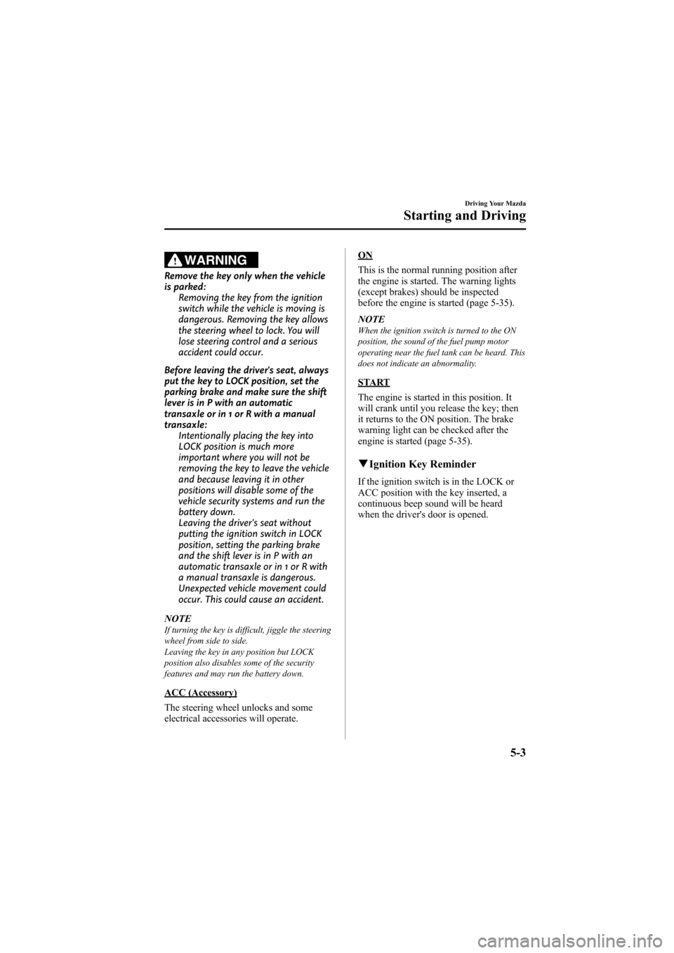 MAZDA MODEL 6 2008  Owners Manual (in English) Black plate (131,1)
WARNING
Remove the key only when the vehicle
is parked:Removing the key from the ignition
switch while the vehicle is moving is
dangerous. Removing the key allows
the steering whee