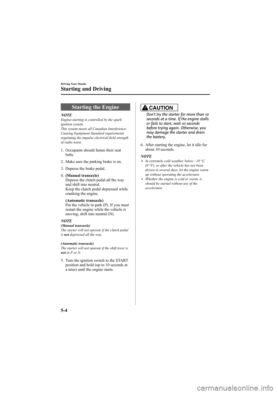 MAZDA MODEL 6 2008  Owners Manual (in English) Black plate (132,1)
Starting the Engine
NOTEEngine-starting is controlled by the spark
ignition system.
This system meets all Canadian Interference-
Causing Equipment Standard requirements
regulating 