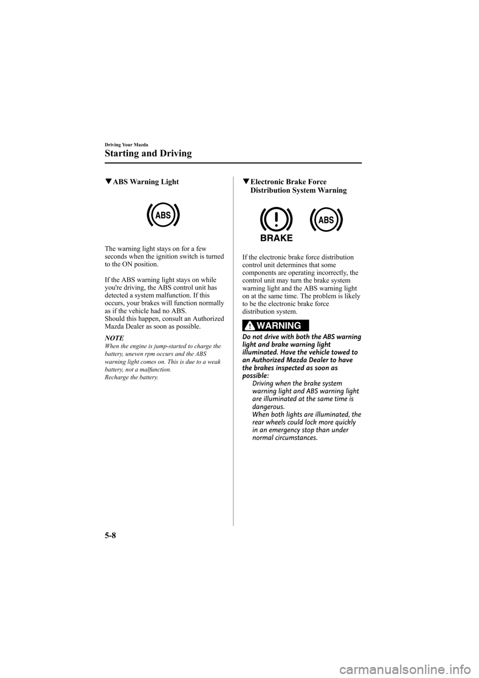 MAZDA MODEL 6 2008 Owners Manual (in English) Black plate (136,1)
qABS Warning Light
The warning light stays on for a few
seconds when the ignition switch is turned
to the ON position.
If the ABS warning light stays on while
youre driving, the A MAZDA MODEL 6 2008 Owners Manual (in English) Black plate (136,1)
qABS Warning Light
The warning light stays on for a few
seconds when the ignition switch is turned
to the ON position.
If the ABS warning light stays on while
youre driving, the A