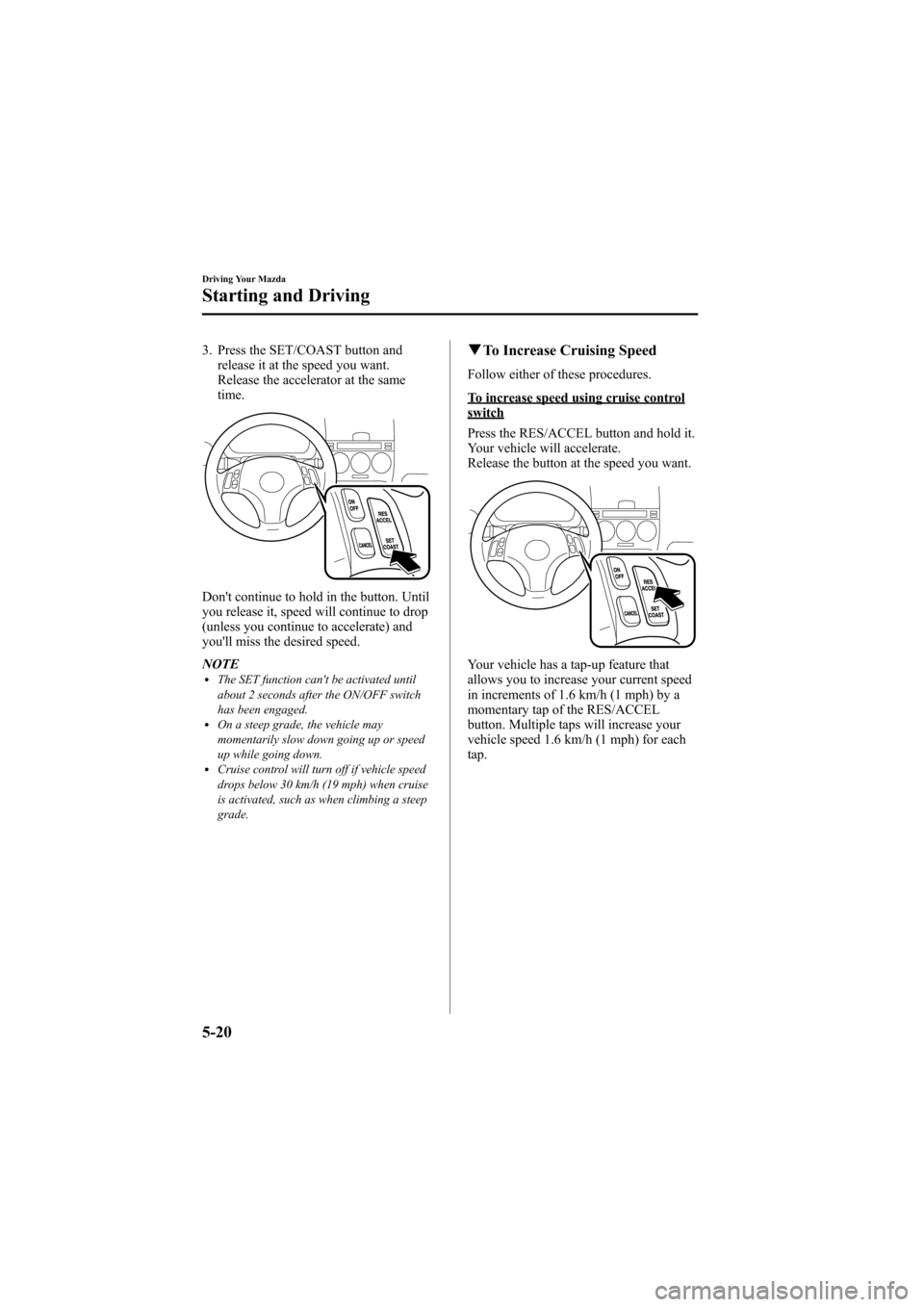 MAZDA MODEL 6 2008  Owners Manual (in English) Black plate (148,1)
3. Press the SET/COAST button andrelease it at the speed you want.
Release the accelerator at the same
time.
Dont continue to hold in the button. Until
you release it, speed will 