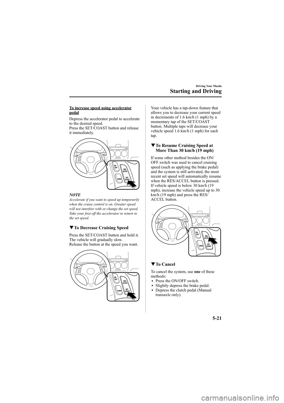 MAZDA MODEL 6 2008  Owners Manual (in English) Black plate (149,1)
To increase speed using acceleratorpedal
Depress the accelerator pedal to accelerate
to the desired speed.
Press the SET/COAST button and release
it immediately.
NOTEAccelerate if 