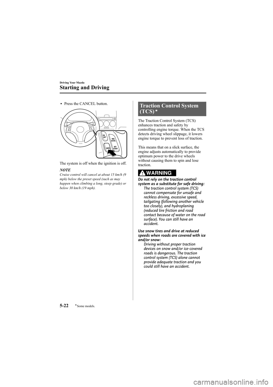 MAZDA MODEL 6 2008  Owners Manual (in English) Black plate (150,1)
lPress the CANCEL button.
The system is off when the ignition is off.
NOTE
Cruise control will cancel at about 15 km/h (9
mph) below the preset speed (such as may
happen when climb