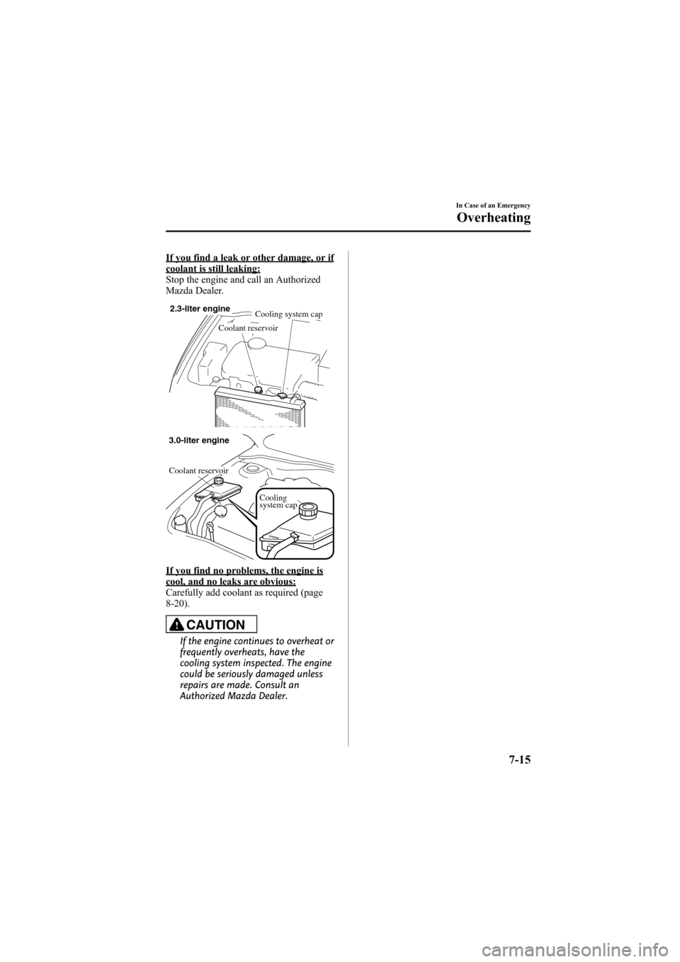 MAZDA MODEL 6 2008  Owners Manual (in English) Black plate (257,1)
If you find a leak or other damage, or ifcoolant is still leaking:
Stop the engine and call an Authorized
Mazda Dealer.
2.3-liter engineCooling system cap
Coolant reservoir
Cooling