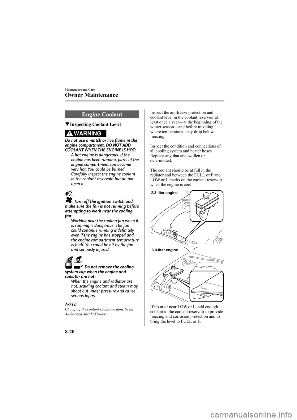 MAZDA MODEL 6 2008 (in English) User Guide Black plate (284,1)
Engine Coolant
qInspecting Coolant Level
WARNING
Do not use a match or live flame in the
engine compartment. DO NOT ADD
COOLANT WHEN THE ENGINE IS HOT:
A hot engine is dangerous. I MAZDA MODEL 6 2008 (in English) User Guide Black plate (284,1)
Engine Coolant
qInspecting Coolant Level
WARNING
Do not use a match or live flame in the
engine compartment. DO NOT ADD
COOLANT WHEN THE ENGINE IS HOT:
A hot engine is dangerous. I
