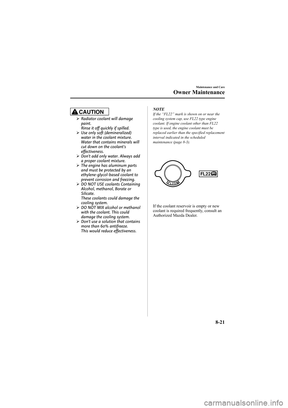 MAZDA MODEL 6 2008 (in English) User Guide Black plate (285,1)
CAUTION
ØRadiator coolant will damage
paint.
Rinse it off quickly if spilled.
Ø Use only soft (demineralized)
water in the coolant mixture.
Water that contains minerals will
cut MAZDA MODEL 6 2008 (in English) User Guide Black plate (285,1)
CAUTION
ØRadiator coolant will damage
paint.
Rinse it off quickly if spilled.
Ø Use only soft (demineralized)
water in the coolant mixture.
Water that contains minerals will
cut