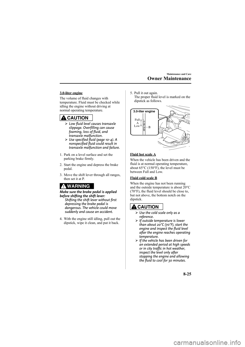 MAZDA MODEL 6 2008 (in English) User Guide Black plate (289,1)
3.0-liter engine
The volume of fluid changes with
temperature. Fluid must be checked while
idling the engine without driving at
normal operating temperature.
CAUTION
ØLow fluid le MAZDA MODEL 6 2008 (in English) User Guide Black plate (289,1)
3.0-liter engine
The volume of fluid changes with
temperature. Fluid must be checked while
idling the engine without driving at
normal operating temperature.
CAUTION
ØLow fluid le