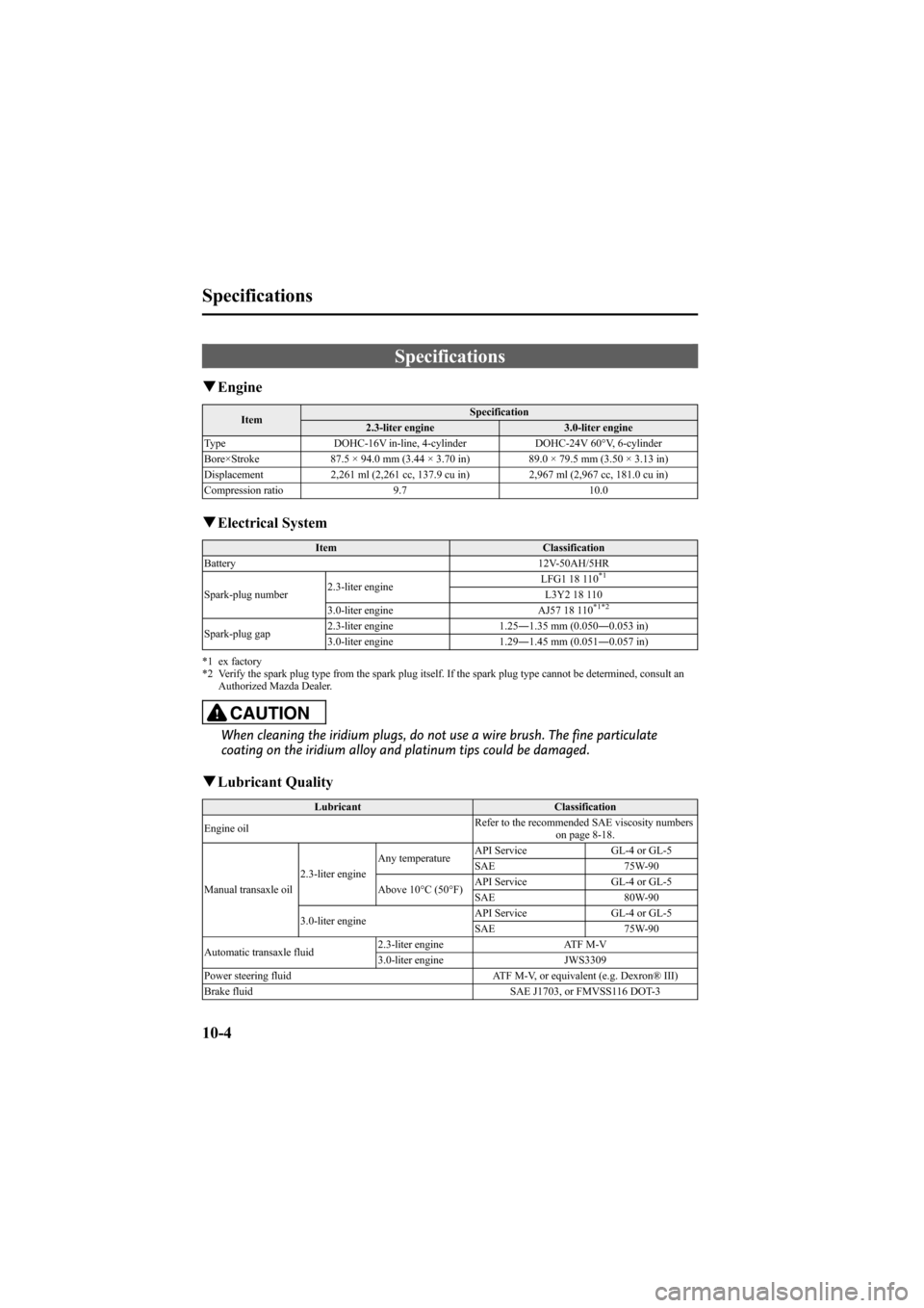 MAZDA MODEL 6 2008  Owners Manual (in English) Black plate (370,1)
Specifications
qEngine
Item Specification
2.3-liter engine 3.0-liter engine
Type DOHC-16V in-line, 4-cylinder DOHC-24V 60°V, 6-cylinder
Bore×Stroke 87.5 × 94.0 mm (3.44 × 3.70 