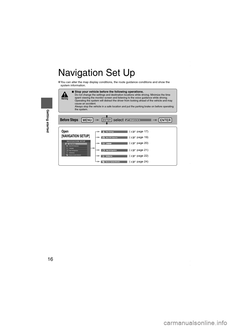 MAZDA MODEL 6 2008  Navigation Manual (in English) 16
RoutingAddress 
Book
Getting started
Navigation Set Up
lYou can alter the map display conditions, the route guidance conditions and show the 
system information.
nStop your vehicle before the follo