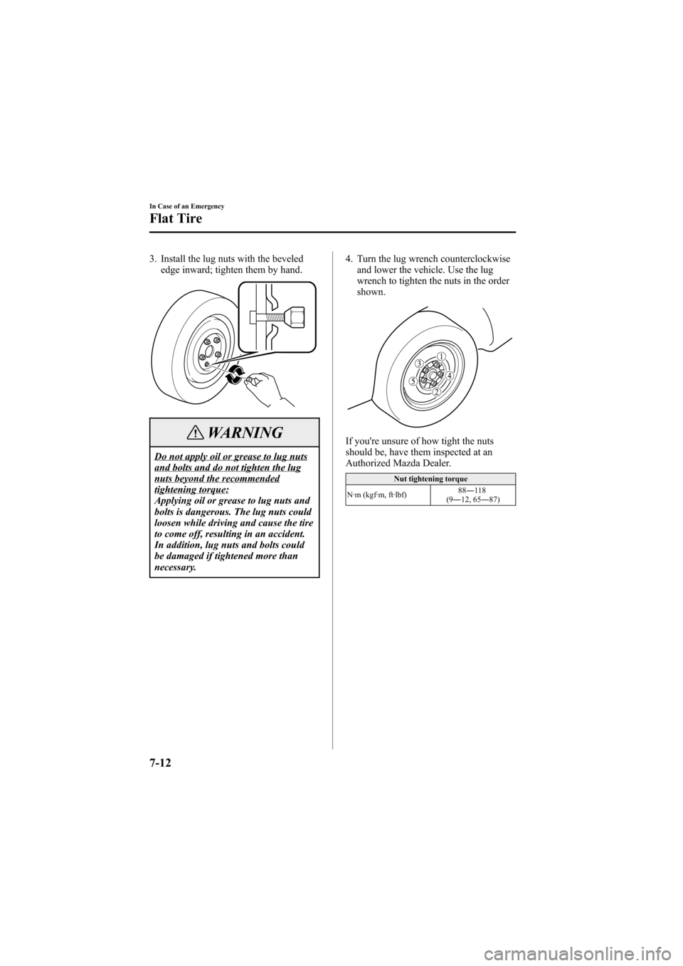MAZDA MODEL 6 2007  Owners Manual (in English) Black plate (254,1)
3. Install the lug nuts with the beveled
edge inward; tighten them by hand.
WARNING
Do not apply oil or grease to lug nutsand bolts and do not tighten the lugnuts beyond the recomm