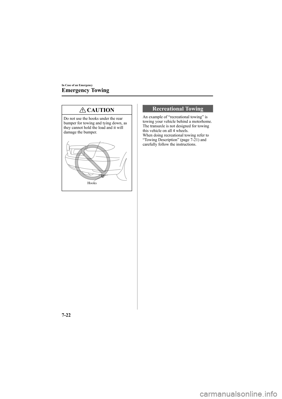 MAZDA MODEL 6 2007  Owners Manual (in English) Black plate (264,1)
CAUTION
Do not use the hooks under the rear
bumper for towing and tying down, as
they cannot hold the load and it will
damage the bumper.
Hooks
Recreational Towing
An example of“