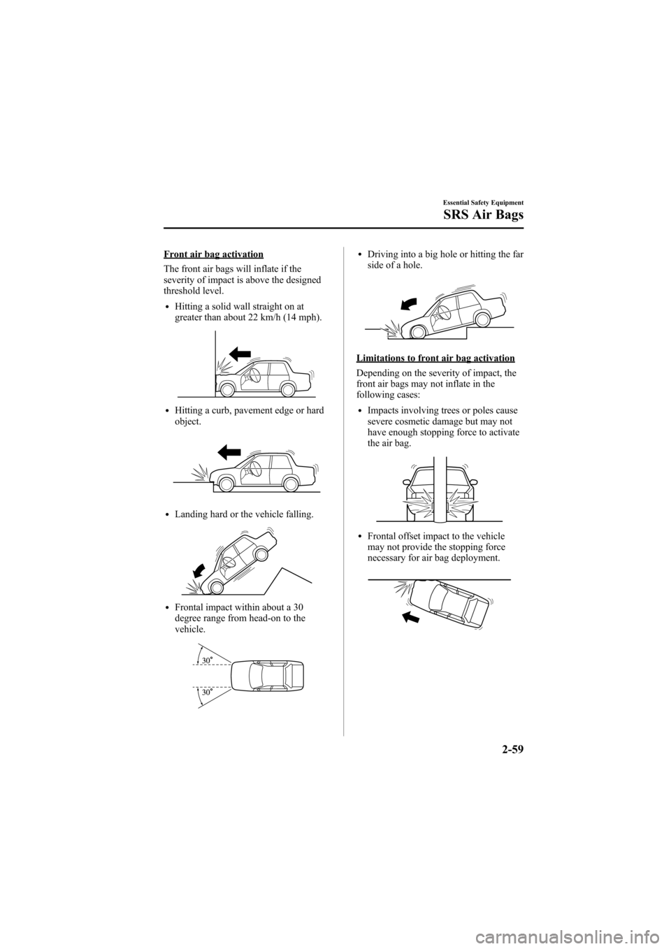 MAZDA MODEL 6 2007 (in English) Manual PDF Black plate (73,1)
Front air bag activation
The front air bags will inflate if the
severity of impact is above the designed
threshold level.
lHitting a solid wall straight on at
greater than about 22 MAZDA MODEL 6 2007 (in English) Manual PDF Black plate (73,1)
Front air bag activation
The front air bags will inflate if the
severity of impact is above the designed
threshold level.
lHitting a solid wall straight on at
greater than about 22