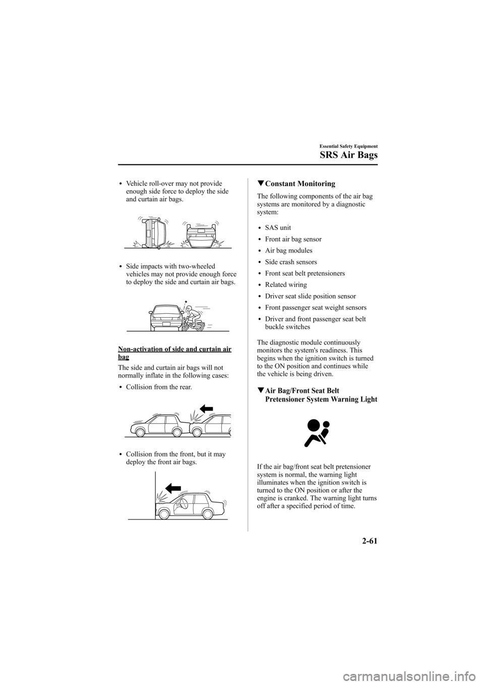 MAZDA MODEL 6 2007  Owners Manual (in English) Black plate (75,1)
lVehicle roll-over may not provide
enough side force to deploy the side
and curtain air bags.
lSide impacts with two-wheeled
vehicles may not provide enough force
to deploy the side