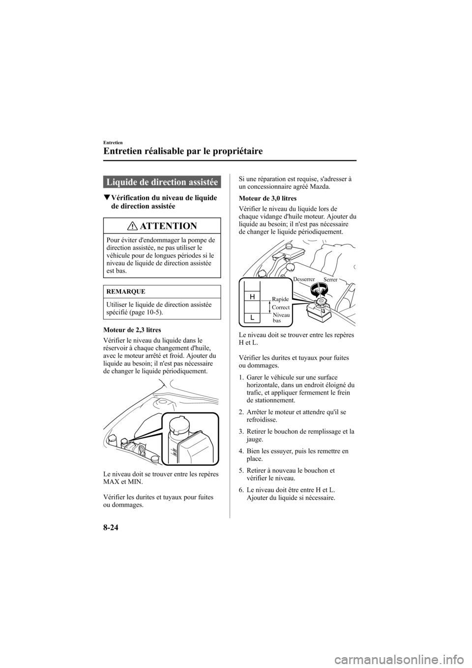 MAZDA MODEL 6 2007  Manuel du propriétaire (in French) Black plate (316,1)
Liquide de direction assistée
qVérification du niveau de liquide
de direction assistée
ATTENTION
Pour éviter dendommager la pompe de
direction assistée, ne pas utiliser le
v