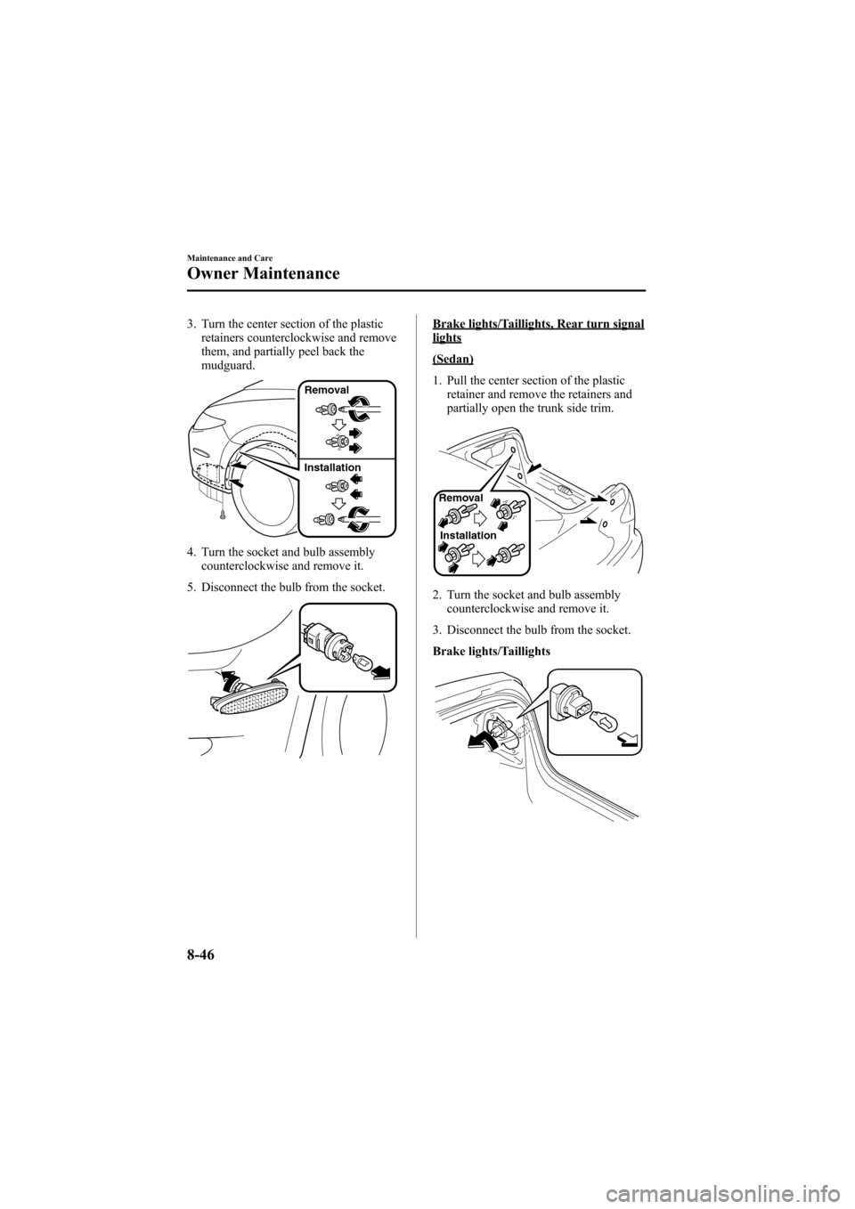 MAZDA MODEL 6 2006 Owners Manual (in English) Black plate (312,1)
3. Turn the center section of the plastic
retainers counterclockwise and remove
them, and partially peel back the
mudguard.
Removal
Installation
4. Turn the socket and bulb assembl MAZDA MODEL 6 2006 Owners Manual (in English) Black plate (312,1)
3. Turn the center section of the plastic
retainers counterclockwise and remove
them, and partially peel back the
mudguard.
Removal
Installation
4. Turn the socket and bulb assembl