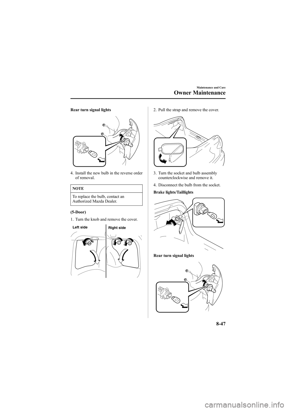 MAZDA MODEL 6 2006 Owners Manual (in English) Black plate (313,1)
Rear turn signal lights
4. Install the new bulb in the reverse order
of removal.
NOTE
To replace the bulb, contact an
Authorized Mazda Dealer.
(5-Door)
1. Turn the knob and remove MAZDA MODEL 6 2006 Owners Manual (in English) Black plate (313,1)
Rear turn signal lights
4. Install the new bulb in the reverse order
of removal.
NOTE
To replace the bulb, contact an
Authorized Mazda Dealer.
(5-Door)
1. Turn the knob and remove