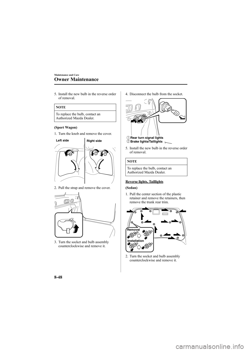 MAZDA MODEL 6 2006 (in English) User Guide Black plate (314,1)
5. Install the new bulb in the reverse order
of removal.
NOTE
To replace the bulb, contact an
Authorized Mazda Dealer.
(Sport Wagon)
1. Turn the knob and remove the cover.
Left sid MAZDA MODEL 6 2006 (in English) User Guide Black plate (314,1)
5. Install the new bulb in the reverse order
of removal.
NOTE
To replace the bulb, contact an
Authorized Mazda Dealer.
(Sport Wagon)
1. Turn the knob and remove the cover.
Left sid