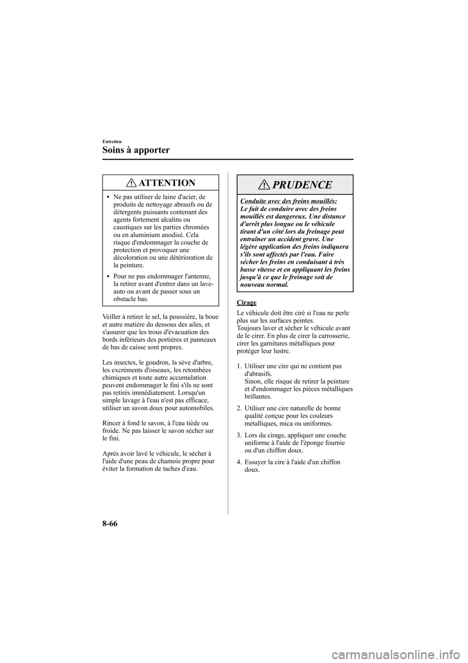 MAZDA MODEL 6 2006  Manuel du propriétaire (in French) Black plate (358,1)
ATTENTION
lNe pas utiliser de laine dacier, de
produits de nettoyage abrasifs ou de
détergents puissants contenant des
agents fortement alcalins ou
caustiques sur les parties chr
