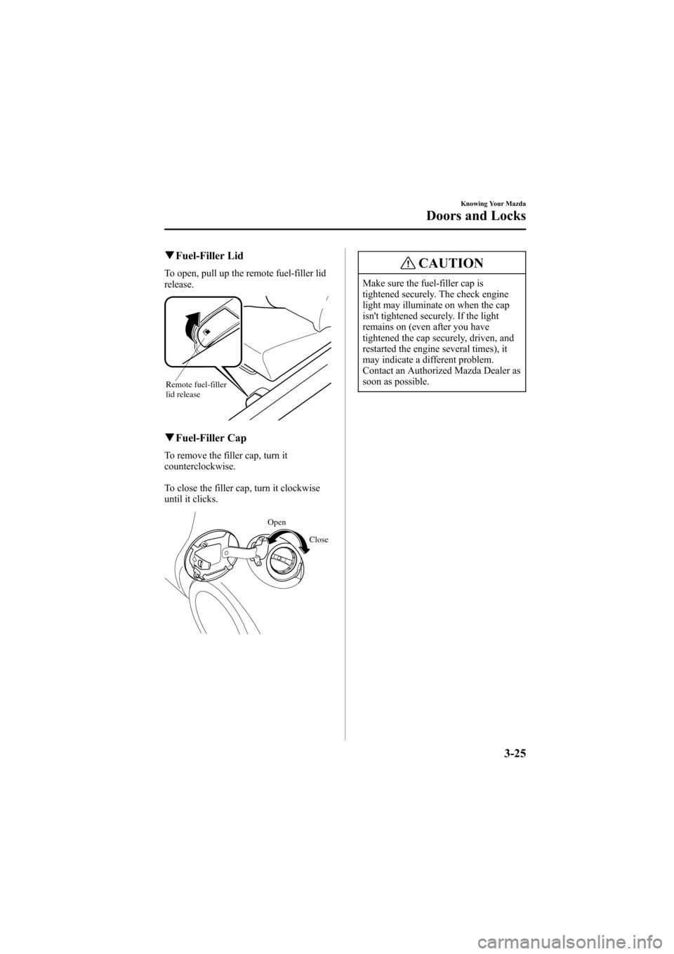 MAZDA MODEL 6 2005  Owners Manual (in English) Black plate (101,1)
qFuel-Filler Lid
To open, pull up the remote fuel-filler lid
release.
Remote fuel-filler 
lid release
qFuel-Filler Cap
To remove the filler cap, turn it
counterclockwise.
To close 