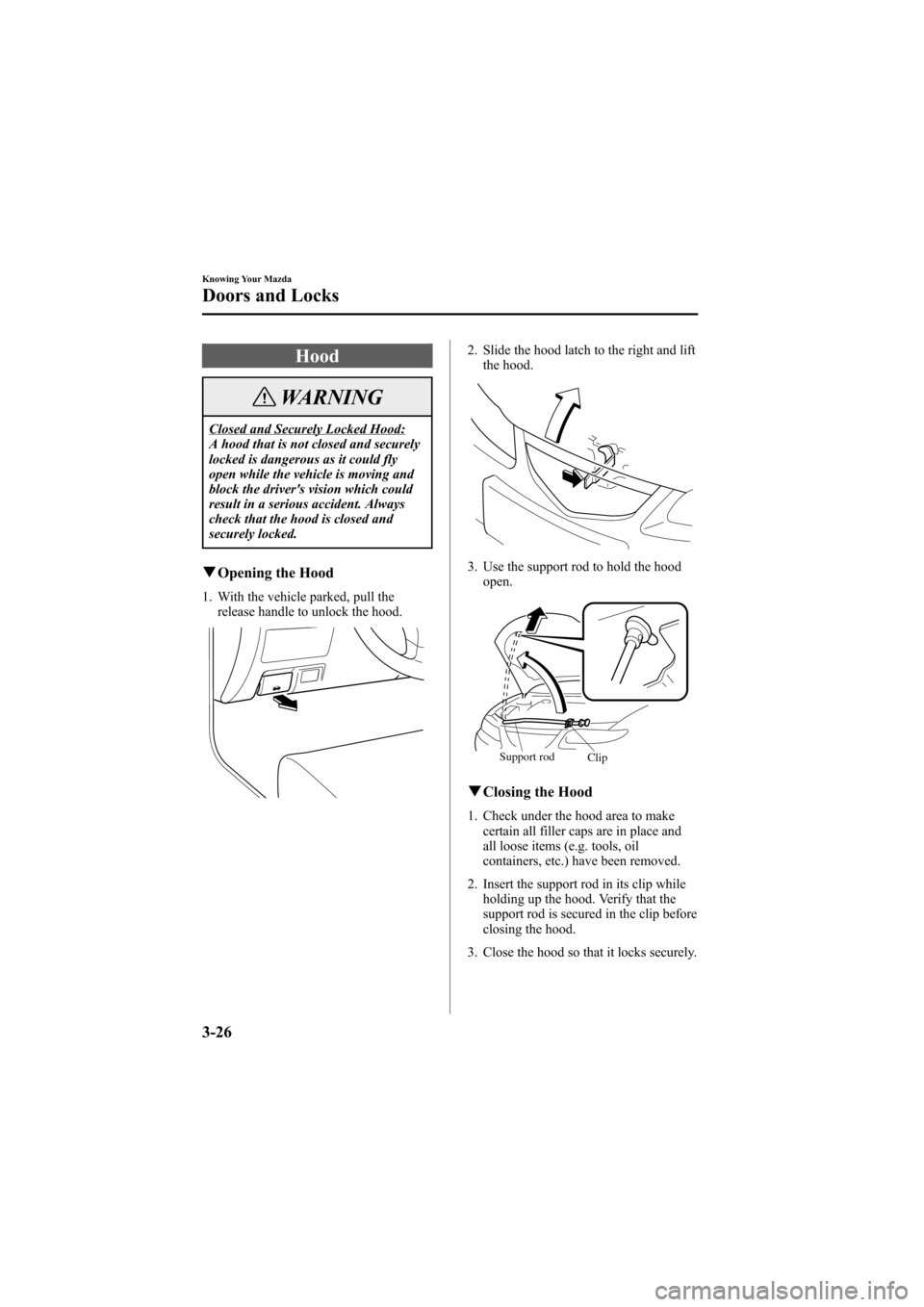 MAZDA MODEL 6 2005  Owners Manual (in English) Black plate (102,1)
Hood
WARNING
Closed and Securely Locked Hood:
A hood that is not closed and securely
locked is dangerous as it could fly
open while the vehicle is moving and
block the drivers vis