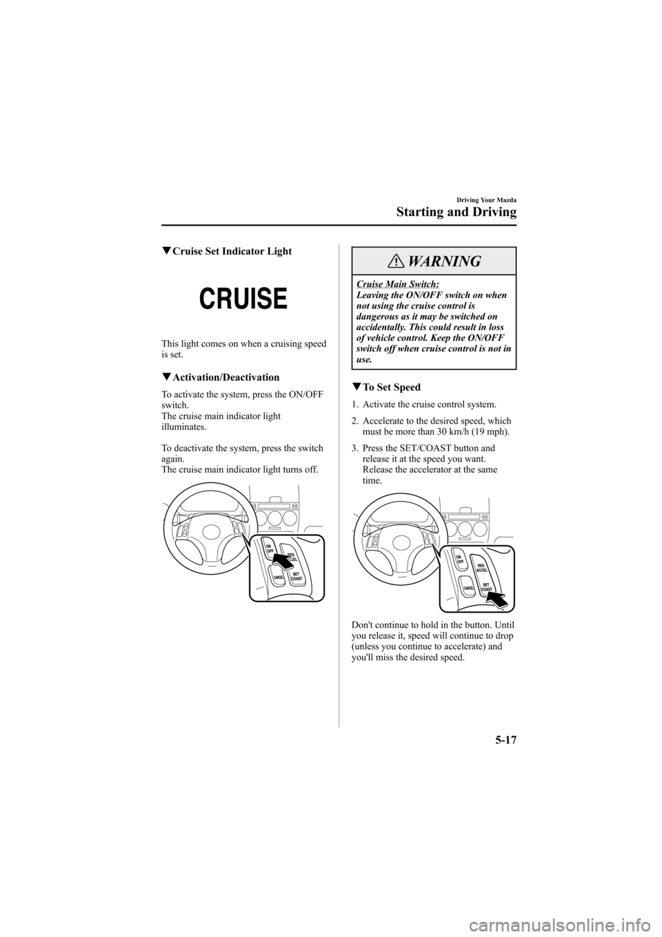 MAZDA MODEL 6 2005  Owners Manual (in English) Black plate (141,1)
qCruise Set Indicator Light
This light comes on when a cruising speed
is set.
qActivation/Deactivation
To activate the system, press the ON/OFF
switch.
The cruise main indicator li