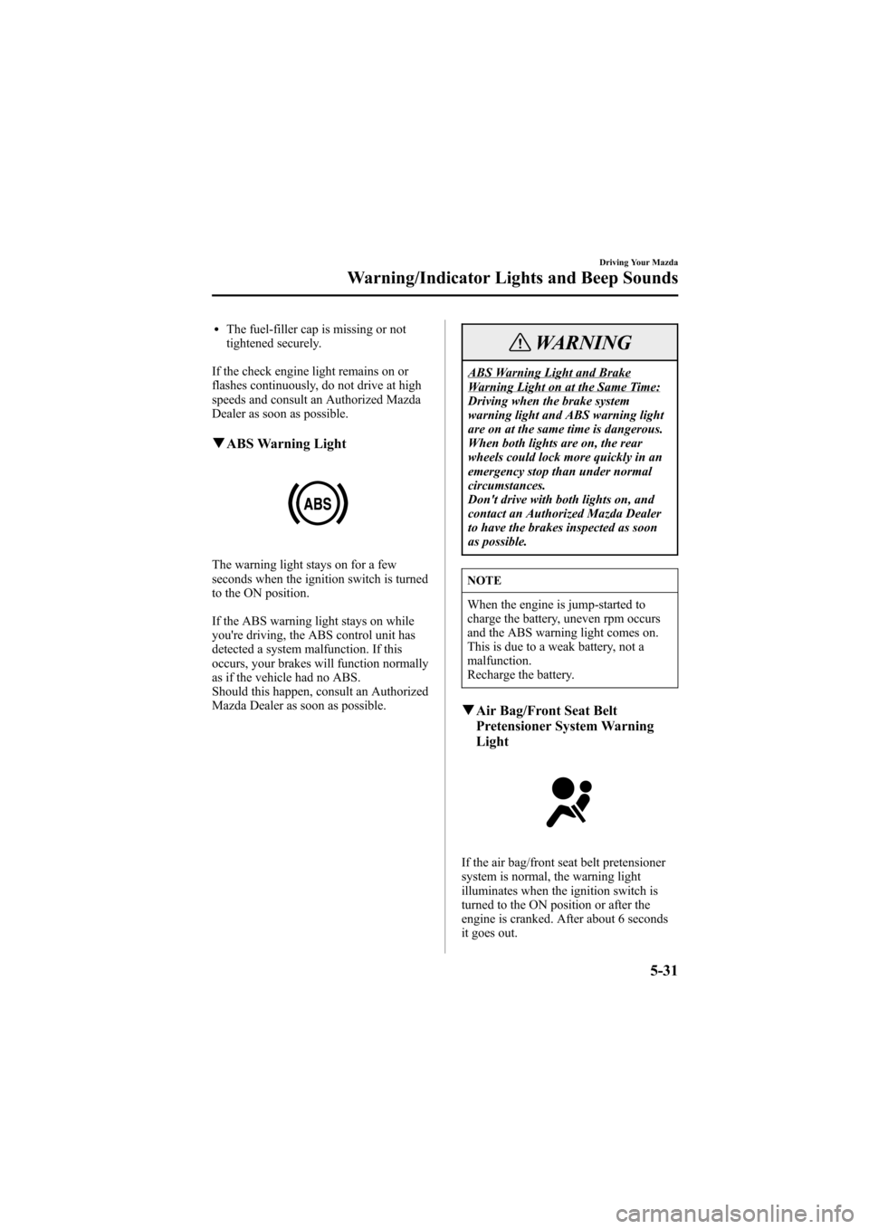 MAZDA MODEL 6 2005   (in English) User Guide Black plate (155,1)
lThe fuel-filler cap is missing or not
tightened securely.
If the check engine light remains on or
flashes continuously, do not drive at high
speeds and consult an Authorized Mazda