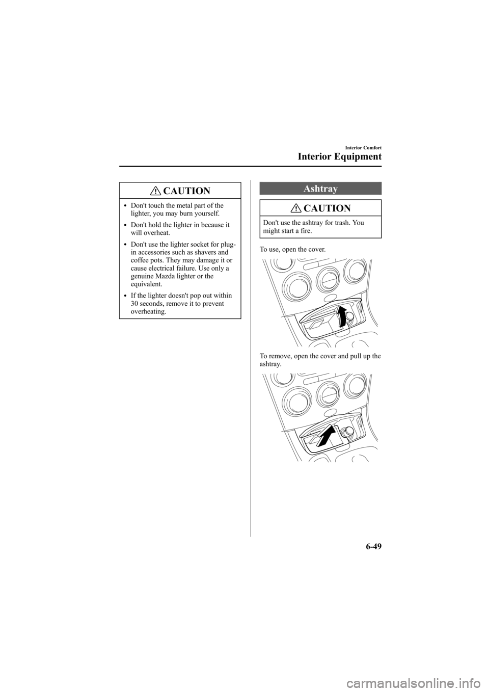 MAZDA MODEL 6 2005  Owners Manual (in English) Black plate (221,1)
CAUTION
lDont touch the metal part of the
lighter, you may burn yourself.
lDont hold the lighter in because it
will overheat.
lDont use the lighter socket for plug-
in accessori