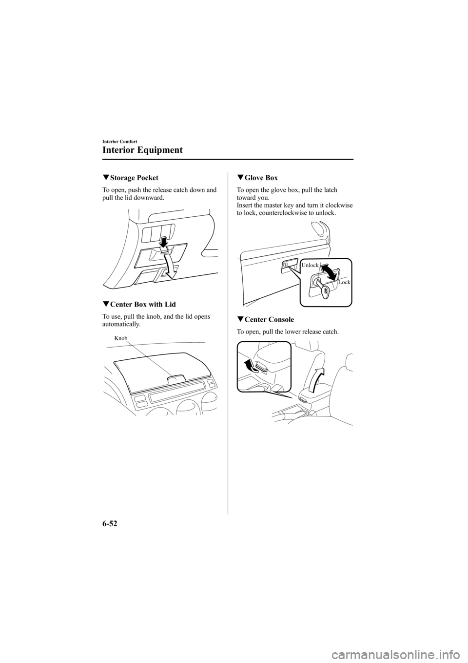 MAZDA MODEL 6 2005  Owners Manual (in English) Black plate (224,1)
qStorage Pocket
To open, push the release catch down and
pull the lid downward.
qCenter Box with Lid
To use, pull the knob, and the lid opens
automatically.
Knob
qGlove Box
To open