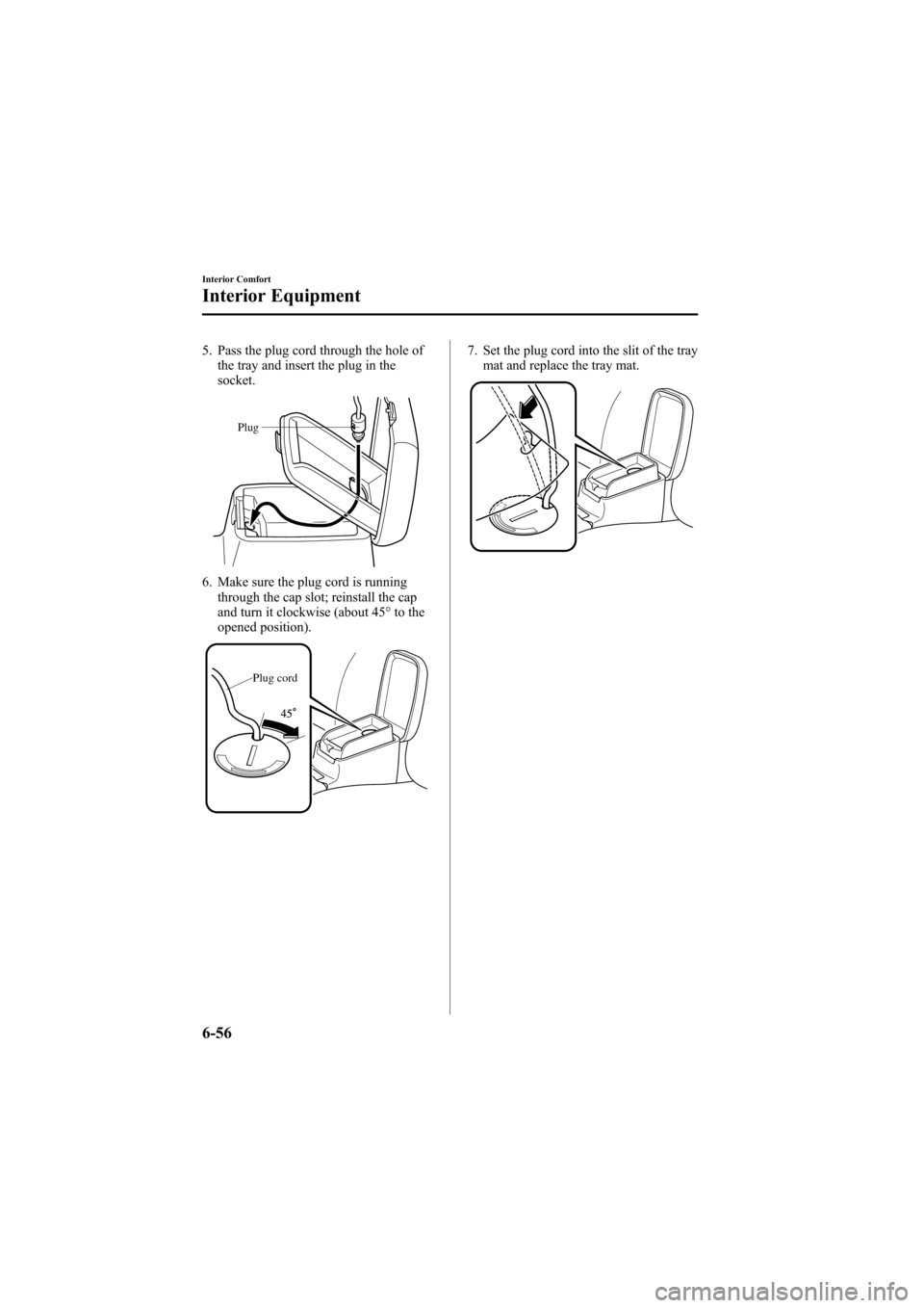 MAZDA MODEL 6 2005  Owners Manual (in English) Black plate (228,1)
5. Pass the plug cord through the hole of
the tray and insert the plug in the
socket.
Plug
6. Make sure the plug cord is running
through the cap slot; reinstall the cap
and turn it