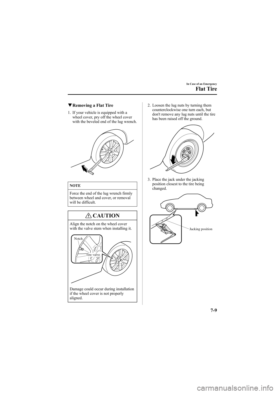 MAZDA MODEL 6 2005 Owners Manual (in English) Black plate (237,1)
qRemoving a Flat Tire
1. If your vehicle is equipped with a
wheel cover, pry off the wheel cover
with the beveled end of the lug wrench.
NOTE
Force the end of the lug wrench firmly MAZDA MODEL 6 2005 Owners Manual (in English) Black plate (237,1)
qRemoving a Flat Tire
1. If your vehicle is equipped with a
wheel cover, pry off the wheel cover
with the beveled end of the lug wrench.
NOTE
Force the end of the lug wrench firmly