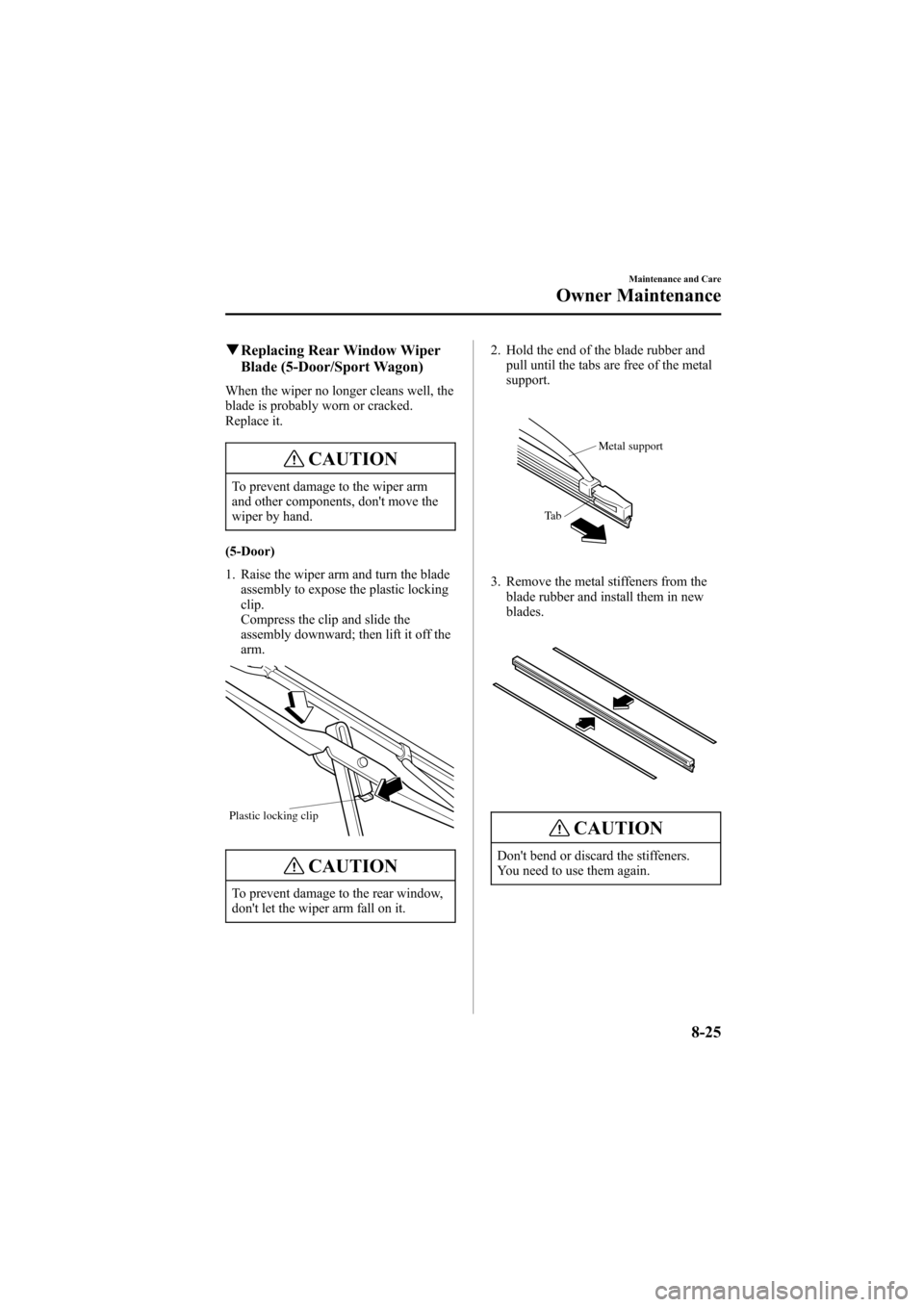MAZDA MODEL 6 2005 (in English) Owners Guide Black plate (275,1)
qReplacing Rear Window Wiper
Blade (5-Door/Sport Wagon)
When the wiper no longer cleans well, the
blade is probably worn or cracked.
Replace it.
CAUTION
To prevent damage to the wi MAZDA MODEL 6 2005 (in English) Owners Guide Black plate (275,1)
qReplacing Rear Window Wiper
Blade (5-Door/Sport Wagon)
When the wiper no longer cleans well, the
blade is probably worn or cracked.
Replace it.
CAUTION
To prevent damage to the wi