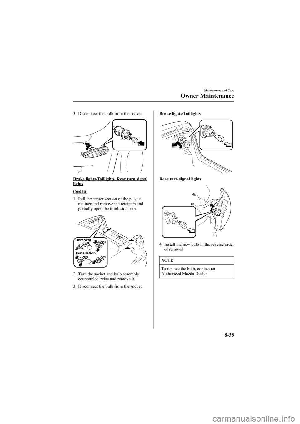 MAZDA MODEL 6 2005  Owners Manual (in English) Black plate (285,1)
3. Disconnect the bulb from the socket.
Brake lights/Taillights, Rear turn signallights
(Sedan)
1. Pull the center section of the plastic
retainer and remove the retainers and
part