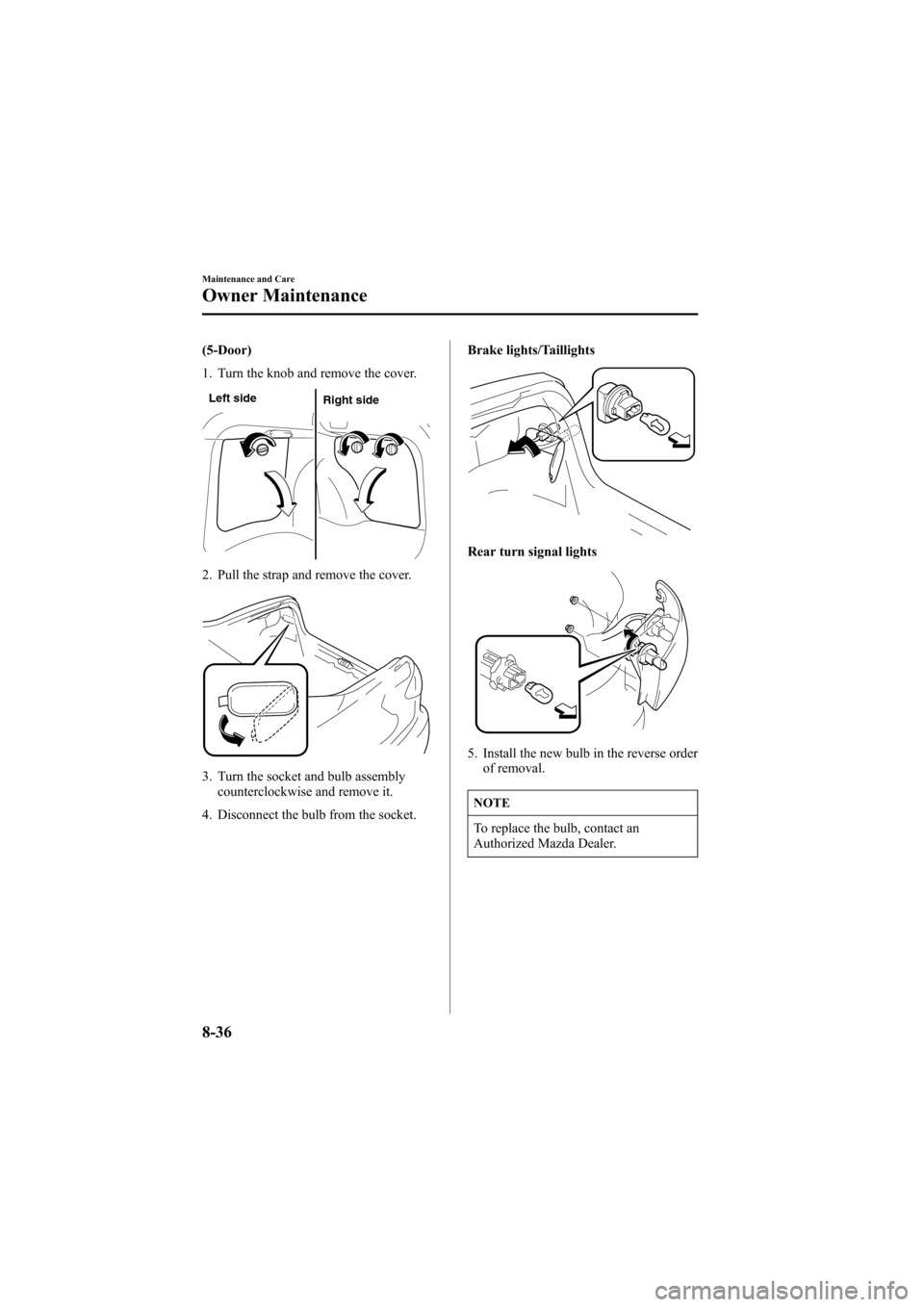 MAZDA MODEL 6 2005  Owners Manual (in English) Black plate (286,1)
(5-Door)
1. Turn the knob and remove the cover.
Left side
Right side
2. Pull the strap and remove the cover.
3. Turn the socket and bulb assembly
counterclockwise and remove it.
4.