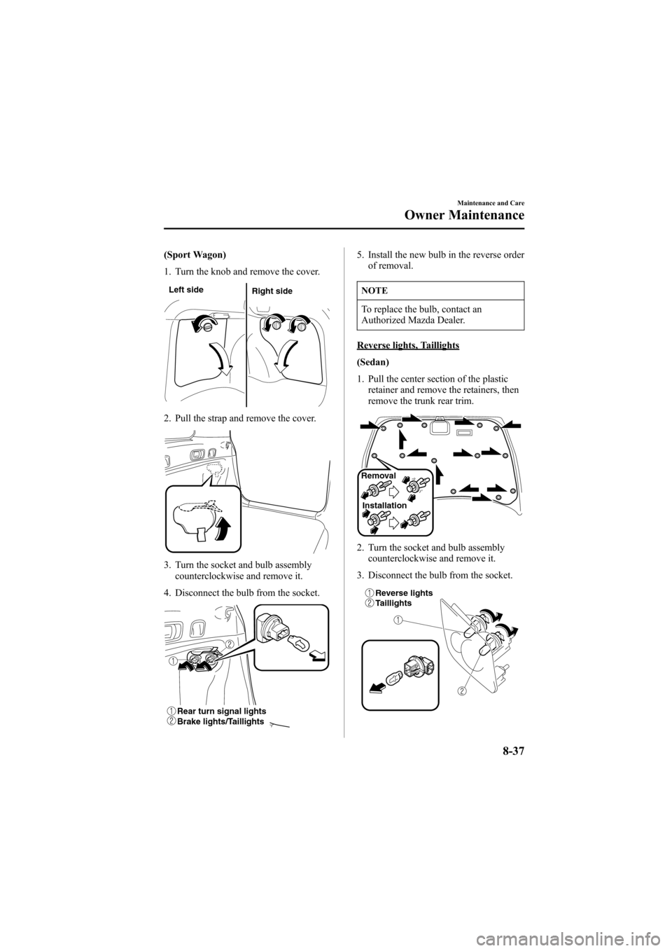 MAZDA MODEL 6 2005  Owners Manual (in English) Black plate (287,1)
(Sport Wagon)
1. Turn the knob and remove the cover.
Left side
Right side
2. Pull the strap and remove the cover.
3. Turn the socket and bulb assembly
counterclockwise and remove i