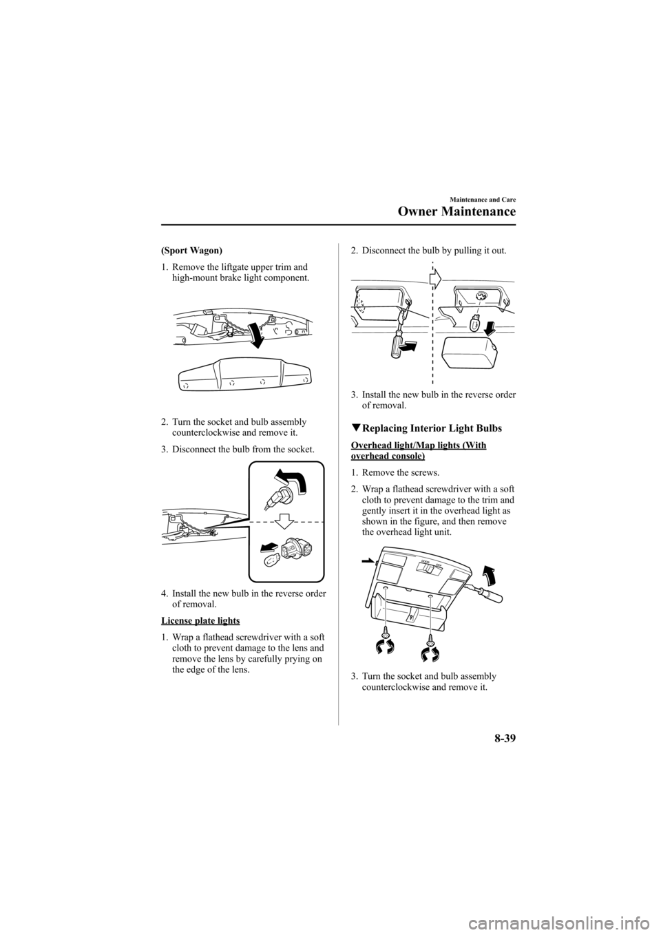 MAZDA MODEL 6 2005   (in English) User Guide Black plate (289,1)
(Sport Wagon)
1. Remove the liftgate upper trim and
high-mount brake light component.
2. Turn the socket and bulb assembly
counterclockwise and remove it.
3. Disconnect the bulb fr