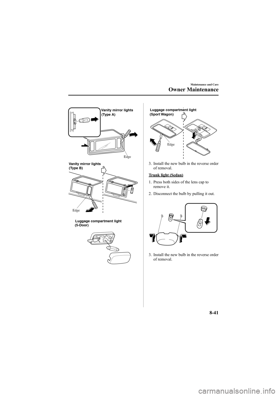 MAZDA MODEL 6 2005 Owners Manual (in English) Black plate (291,1)
Vanity mirror lights
Edge (Type A)
Edge
Vanity mirror lights
(Type B)
(5-Door)Luggage compartment light
Luggage compartment light
(Sport Wagon)
Edge
3. Install the new bulb in the MAZDA MODEL 6 2005 Owners Manual (in English) Black plate (291,1)
Vanity mirror lights
Edge (Type A)
Edge
Vanity mirror lights
(Type B)
(5-Door)Luggage compartment light
Luggage compartment light
(Sport Wagon)
Edge
3. Install the new bulb in the