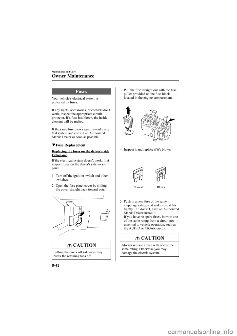 MAZDA MODEL 6 2005  Owners Manual (in English) Black plate (292,1)
Fuses
Your vehicles electrical system is
protected by fuses.
If any lights, accessories, or controls dont
work, inspect the appropriate circuit
protector. If a fuse has blown, th