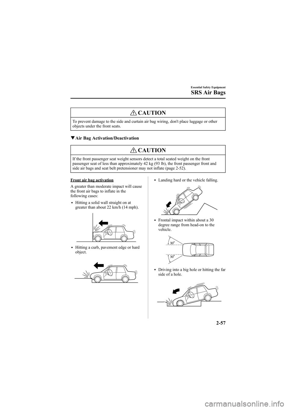 MAZDA MODEL 6 2005  Owners Manual (in English) Black plate (71,1)
CAUTION
To prevent damage to the side and curtain air bag wiring, dont place luggage or other
objects under the front seats.
qAir Bag Activation/Deactivation
CAUTION
If the front p