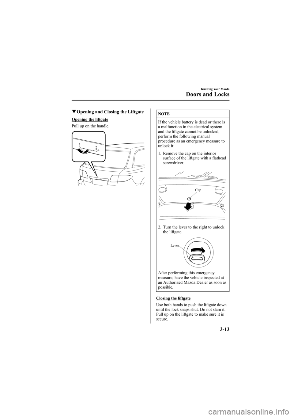MAZDA MODEL 6 2005 (in English) Manual Online Black plate (89,1)
qOpening and Closing the Liftgate
Opening the liftgate
Pull up on the handle.
NOTE
If the vehicle battery is dead or there is
a malfunction in the electrical system
and the liftgate MAZDA MODEL 6 2005 (in English) Manual Online Black plate (89,1)
qOpening and Closing the Liftgate
Opening the liftgate
Pull up on the handle.
NOTE
If the vehicle battery is dead or there is
a malfunction in the electrical system
and the liftgate