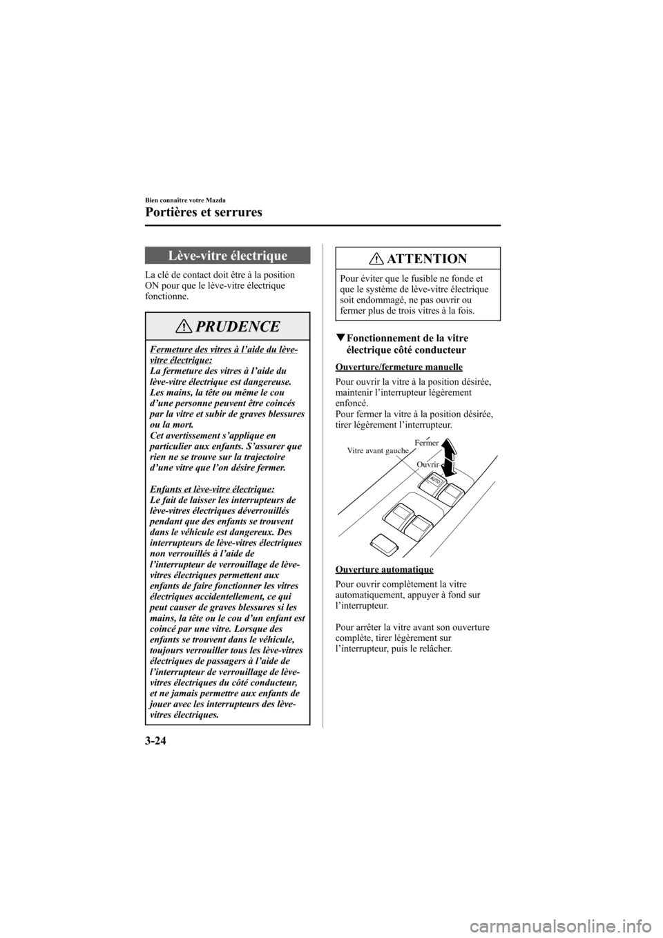 MAZDA MODEL 6 2005  Manuel du propriétaire (in French) Black plate (106,1)
Lève-vitre électrique
La clé de contact doit être à la position
ON pour que le lève-vitre électrique
fonctionne.
PRUDENCE
Fermeture des vitres à l’aide du lève-vitre él
